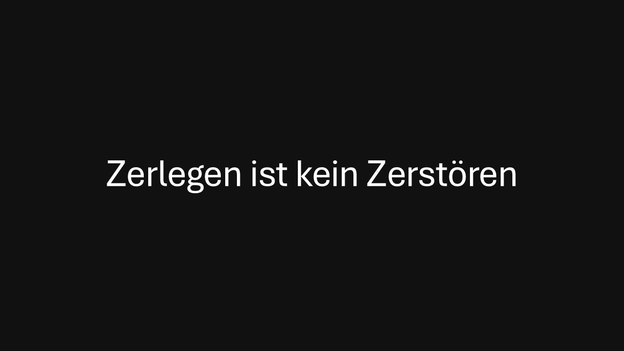 Zerlegen ist kein Zerstören